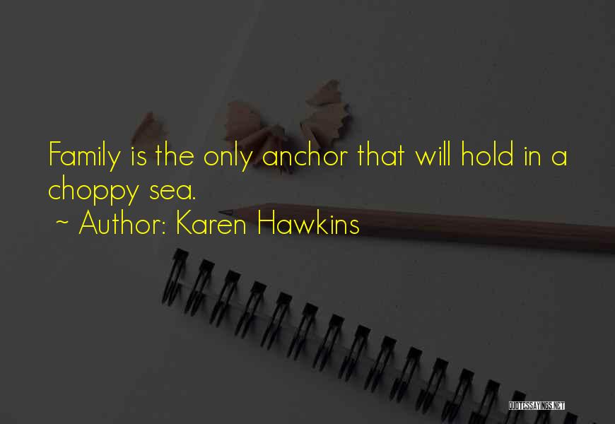Karen Hawkins Quotes: Family Is The Only Anchor That Will Hold In A Choppy Sea.