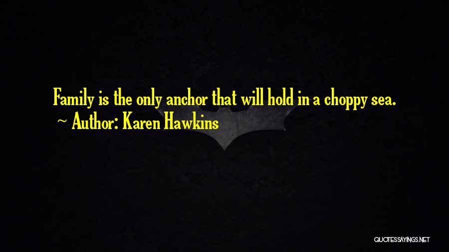 Karen Hawkins Quotes: Family Is The Only Anchor That Will Hold In A Choppy Sea.