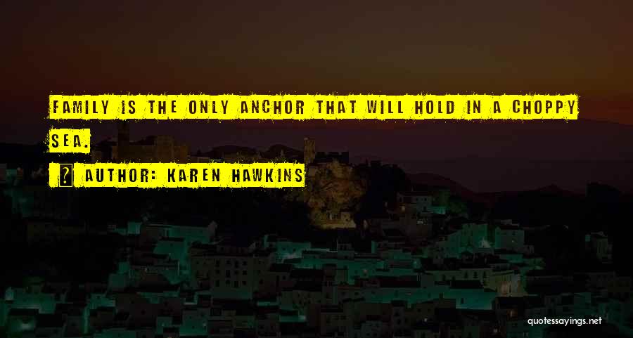 Karen Hawkins Quotes: Family Is The Only Anchor That Will Hold In A Choppy Sea.