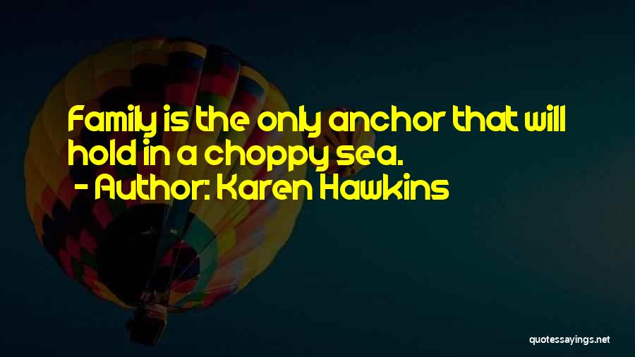 Karen Hawkins Quotes: Family Is The Only Anchor That Will Hold In A Choppy Sea.