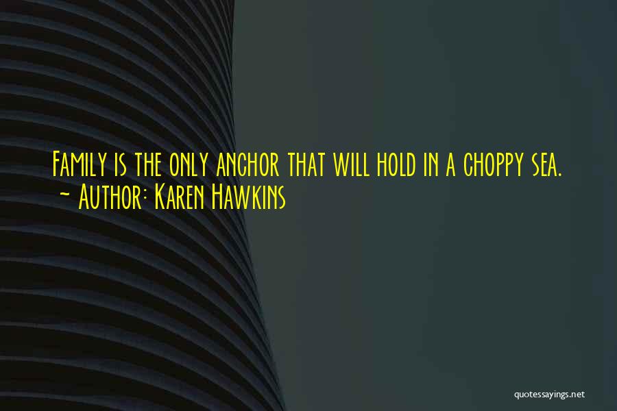 Karen Hawkins Quotes: Family Is The Only Anchor That Will Hold In A Choppy Sea.