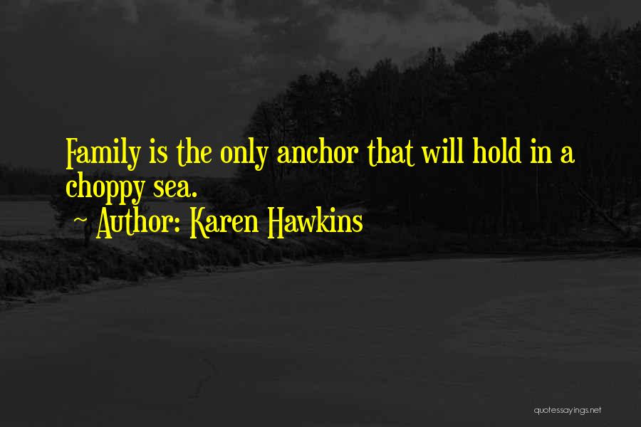 Karen Hawkins Quotes: Family Is The Only Anchor That Will Hold In A Choppy Sea.