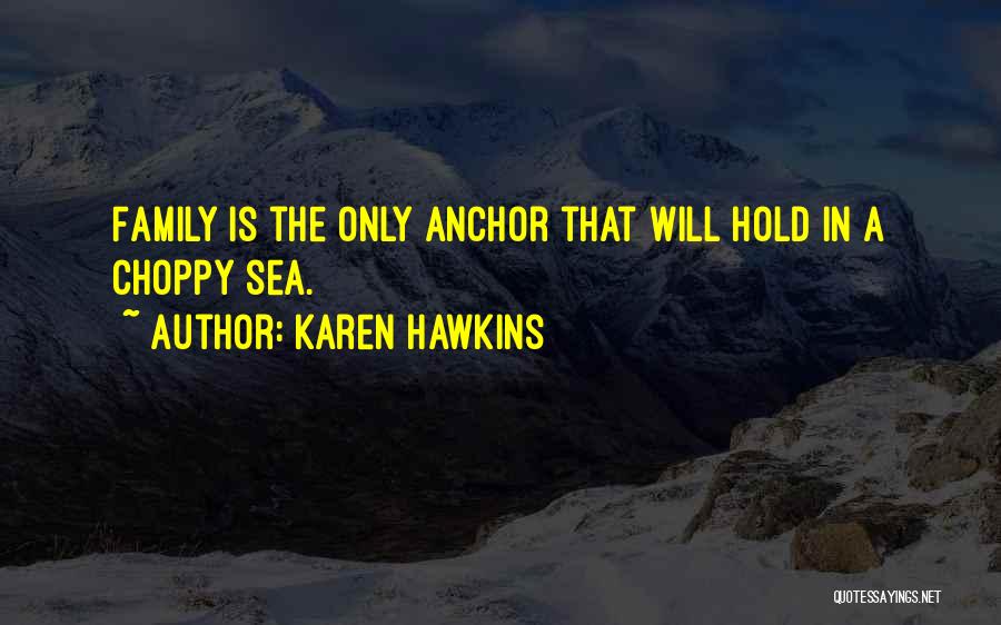 Karen Hawkins Quotes: Family Is The Only Anchor That Will Hold In A Choppy Sea.