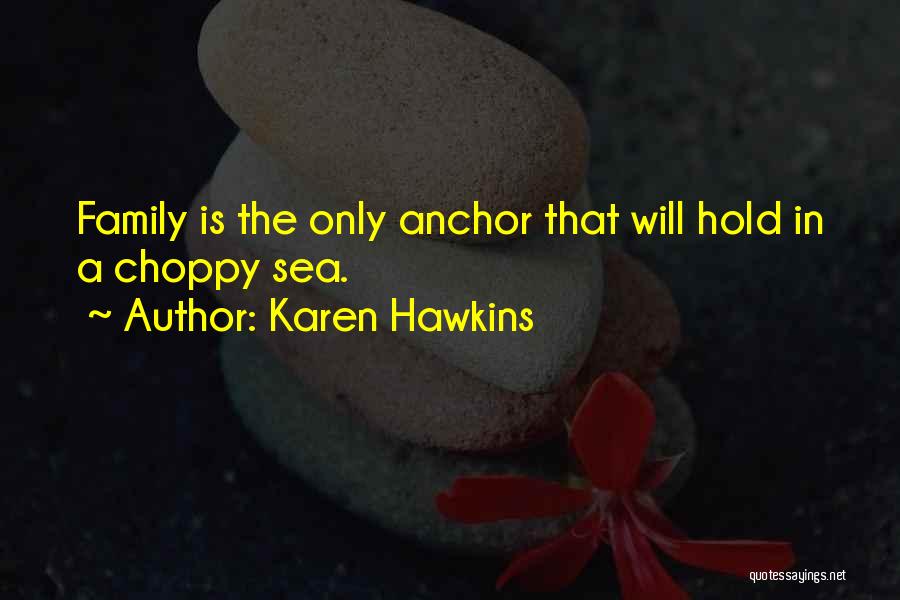 Karen Hawkins Quotes: Family Is The Only Anchor That Will Hold In A Choppy Sea.