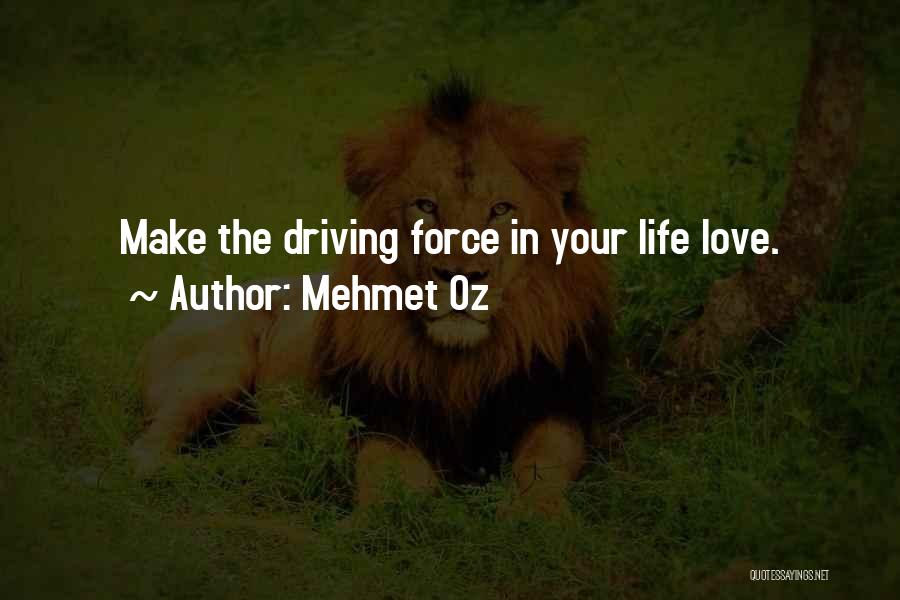 Mehmet Oz Quotes: Make The Driving Force In Your Life Love.