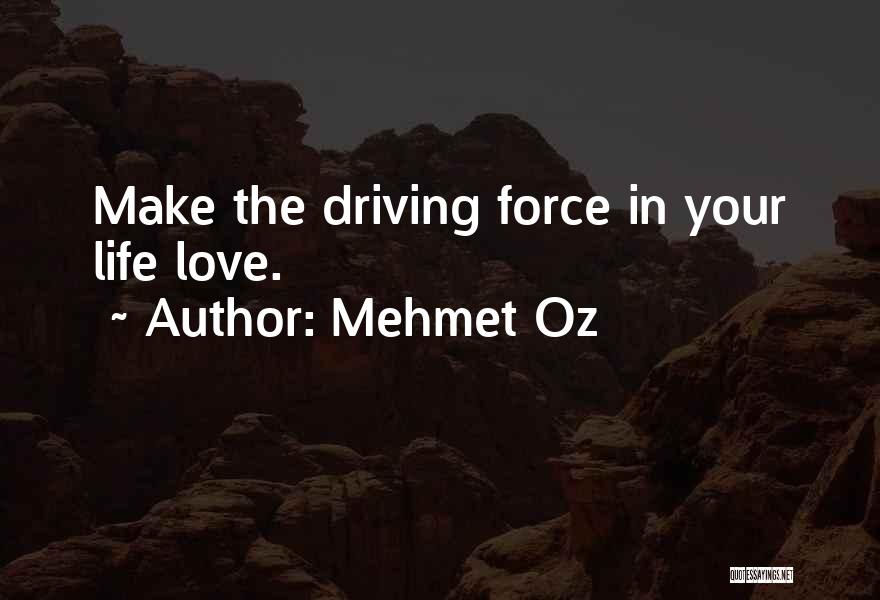 Mehmet Oz Quotes: Make The Driving Force In Your Life Love.