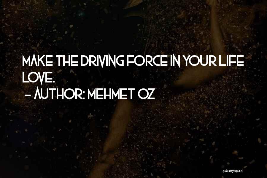 Mehmet Oz Quotes: Make The Driving Force In Your Life Love.