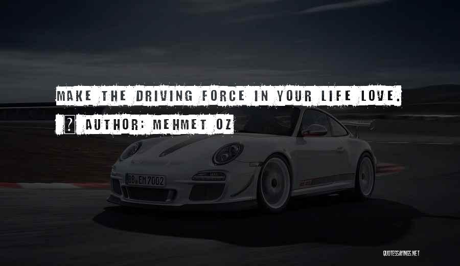 Mehmet Oz Quotes: Make The Driving Force In Your Life Love.