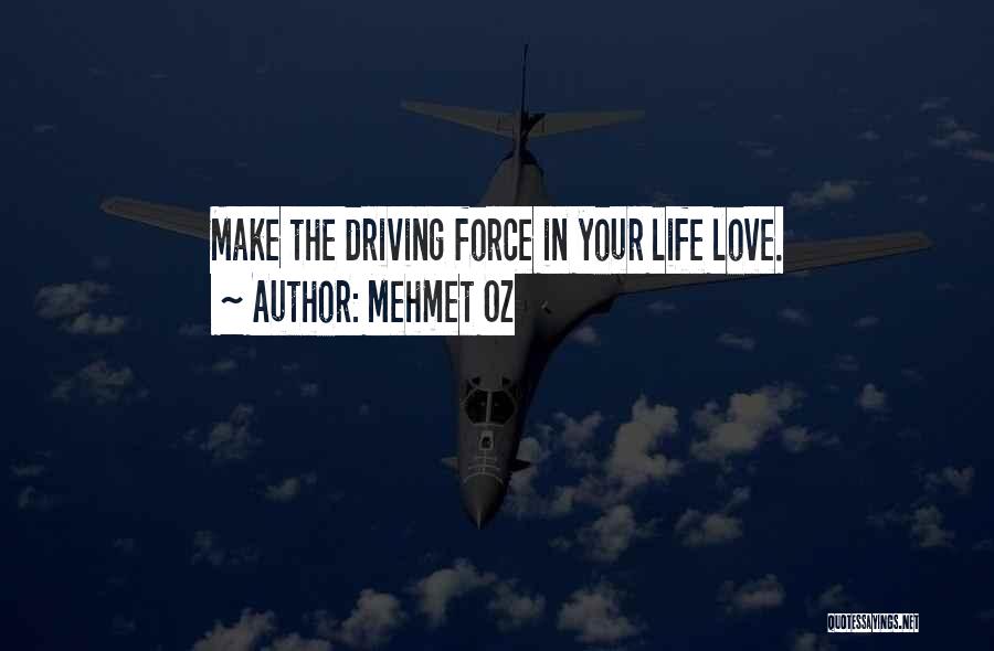 Mehmet Oz Quotes: Make The Driving Force In Your Life Love.