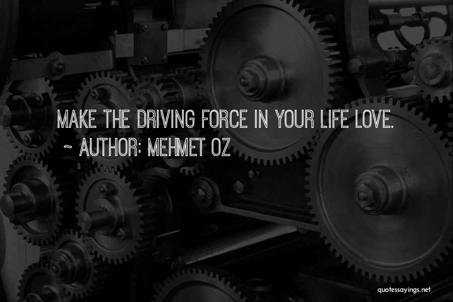 Mehmet Oz Quotes: Make The Driving Force In Your Life Love.