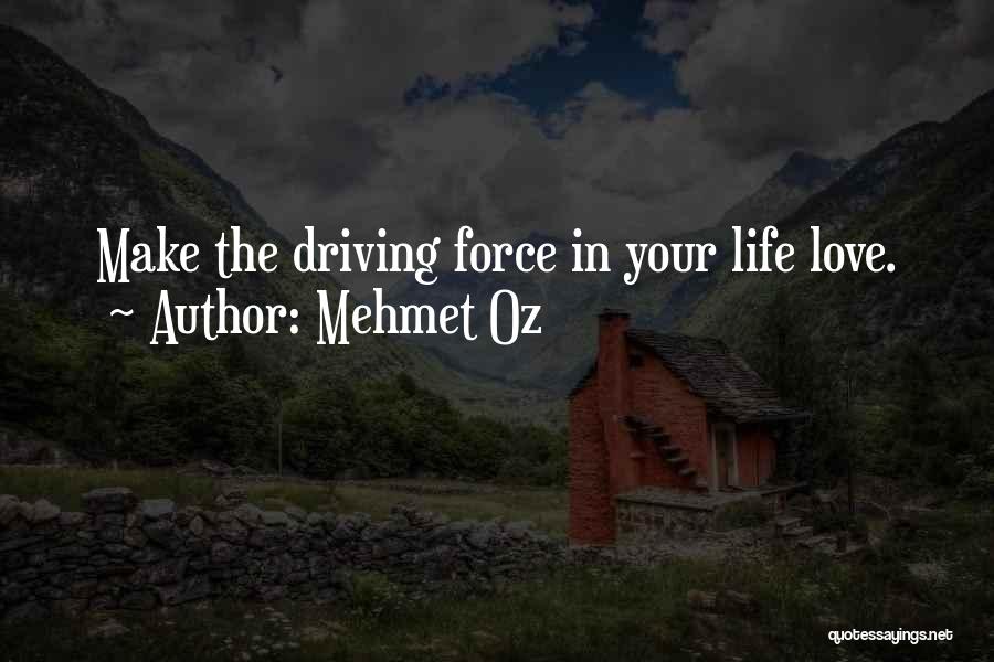 Mehmet Oz Quotes: Make The Driving Force In Your Life Love.