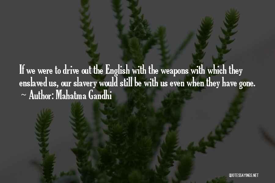 Mahatma Gandhi Quotes: If We Were To Drive Out The English With The Weapons With Which They Enslaved Us, Our Slavery Would Still