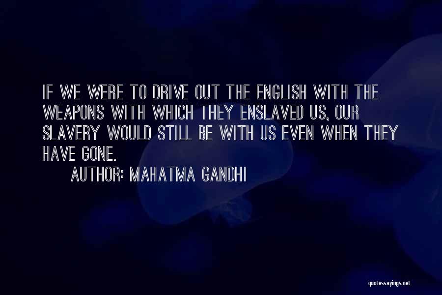 Mahatma Gandhi Quotes: If We Were To Drive Out The English With The Weapons With Which They Enslaved Us, Our Slavery Would Still