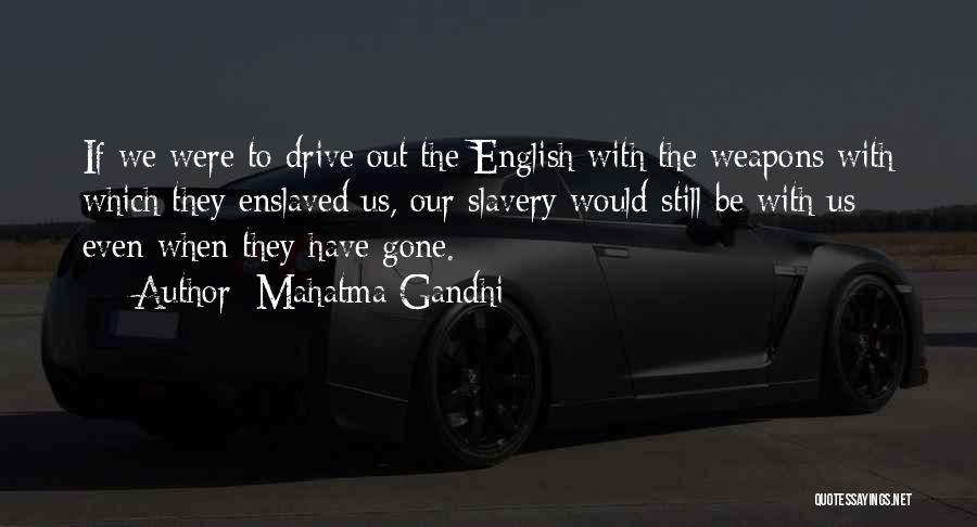 Mahatma Gandhi Quotes: If We Were To Drive Out The English With The Weapons With Which They Enslaved Us, Our Slavery Would Still