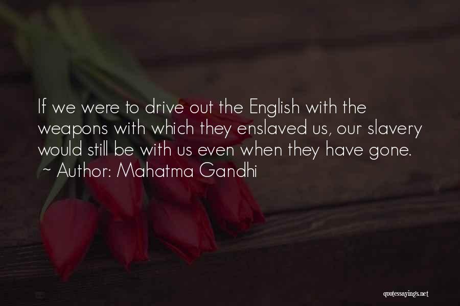 Mahatma Gandhi Quotes: If We Were To Drive Out The English With The Weapons With Which They Enslaved Us, Our Slavery Would Still