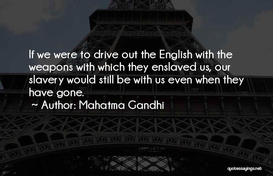 Mahatma Gandhi Quotes: If We Were To Drive Out The English With The Weapons With Which They Enslaved Us, Our Slavery Would Still