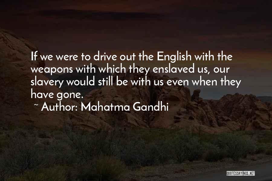 Mahatma Gandhi Quotes: If We Were To Drive Out The English With The Weapons With Which They Enslaved Us, Our Slavery Would Still