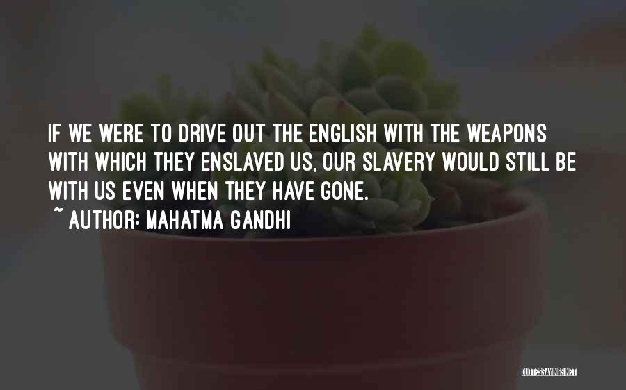 Mahatma Gandhi Quotes: If We Were To Drive Out The English With The Weapons With Which They Enslaved Us, Our Slavery Would Still