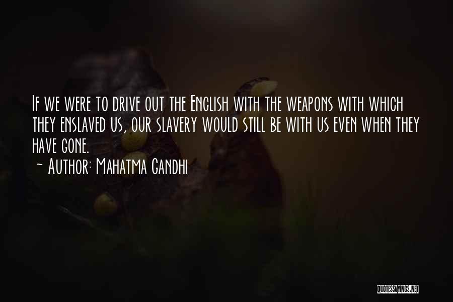 Mahatma Gandhi Quotes: If We Were To Drive Out The English With The Weapons With Which They Enslaved Us, Our Slavery Would Still