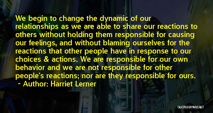 Harriet Lerner Quotes: We Begin To Change The Dynamic Of Our Relationships As We Are Able To Share Our Reactions To Others Without