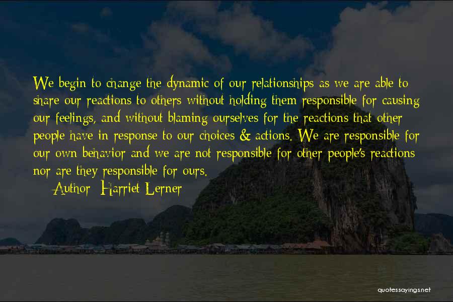 Harriet Lerner Quotes: We Begin To Change The Dynamic Of Our Relationships As We Are Able To Share Our Reactions To Others Without