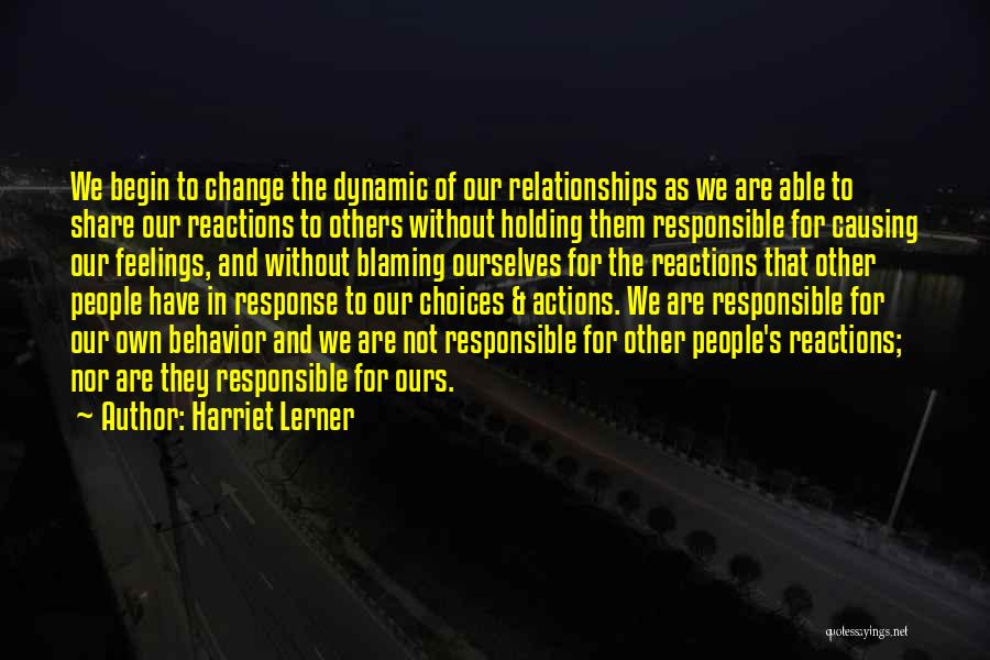 Harriet Lerner Quotes: We Begin To Change The Dynamic Of Our Relationships As We Are Able To Share Our Reactions To Others Without