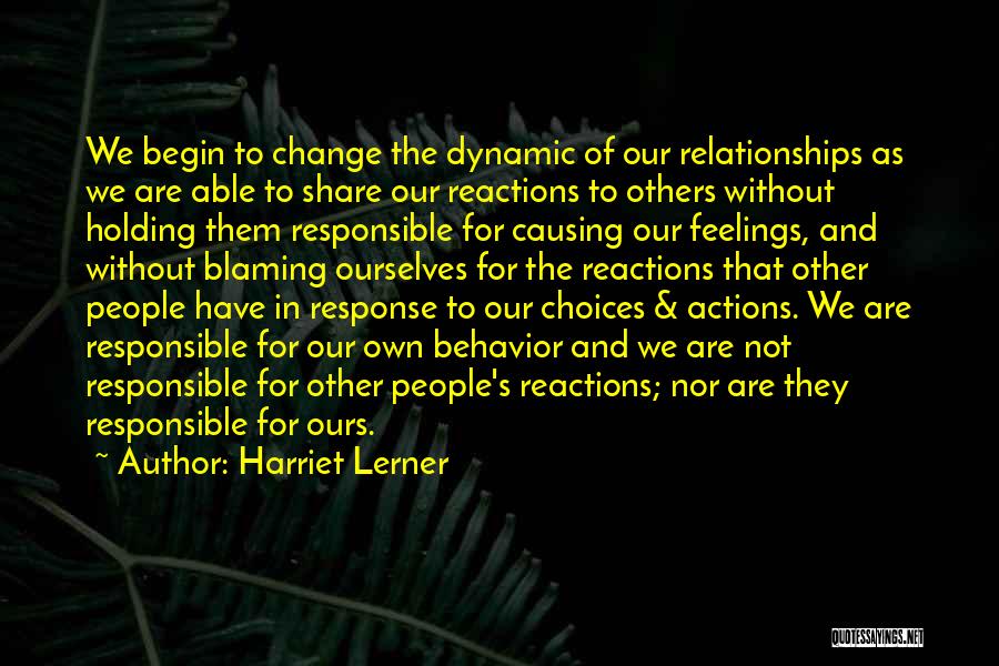 Harriet Lerner Quotes: We Begin To Change The Dynamic Of Our Relationships As We Are Able To Share Our Reactions To Others Without