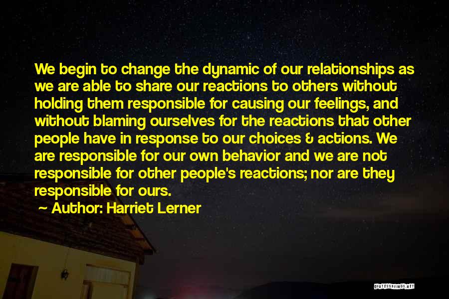 Harriet Lerner Quotes: We Begin To Change The Dynamic Of Our Relationships As We Are Able To Share Our Reactions To Others Without