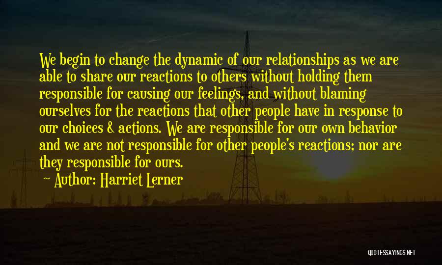 Harriet Lerner Quotes: We Begin To Change The Dynamic Of Our Relationships As We Are Able To Share Our Reactions To Others Without