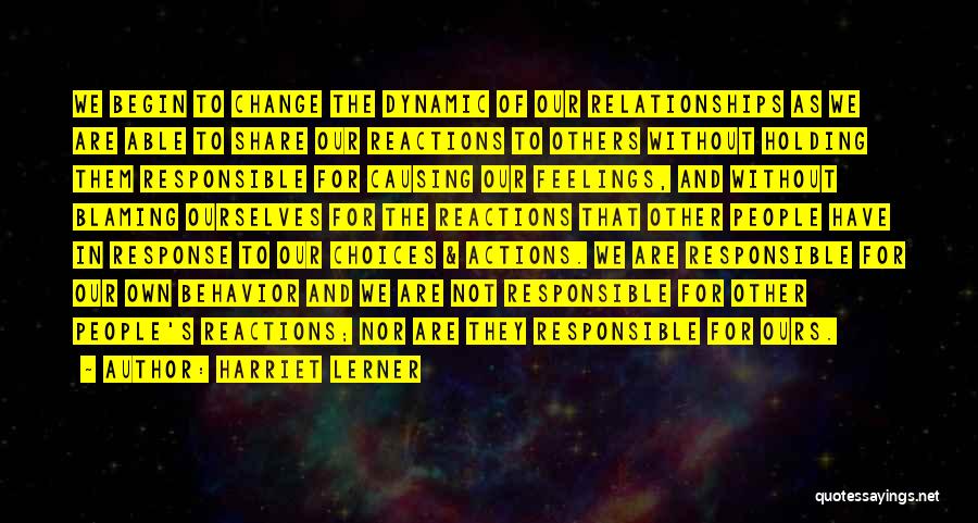 Harriet Lerner Quotes: We Begin To Change The Dynamic Of Our Relationships As We Are Able To Share Our Reactions To Others Without