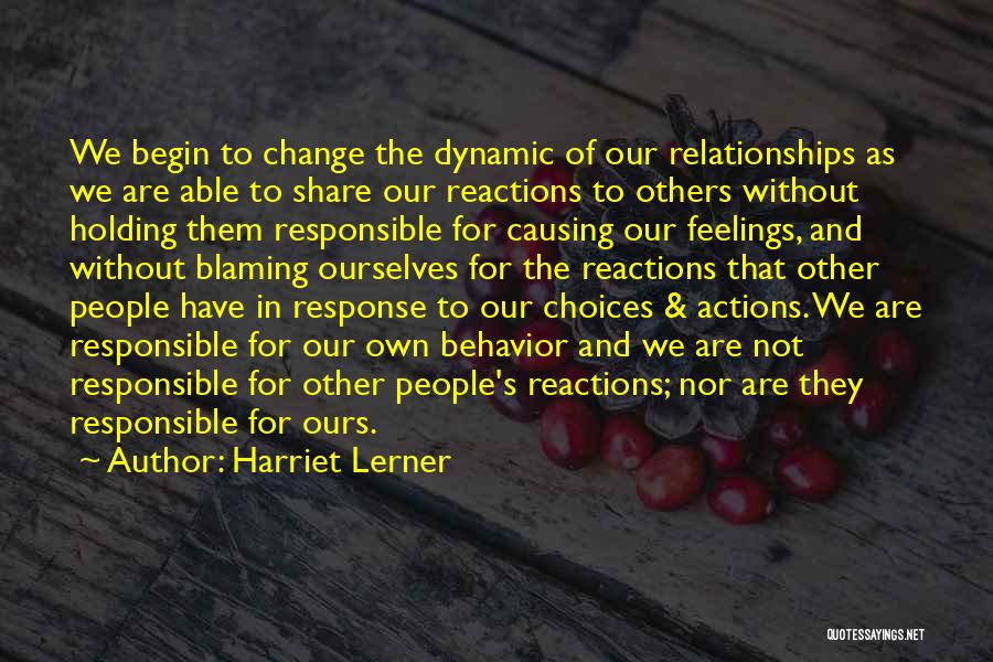 Harriet Lerner Quotes: We Begin To Change The Dynamic Of Our Relationships As We Are Able To Share Our Reactions To Others Without