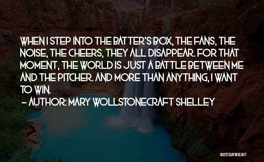 Mary Wollstonecraft Shelley Quotes: When I Step Into The Batter's Box, The Fans, The Noise, The Cheers, They All Disappear. For That Moment, The