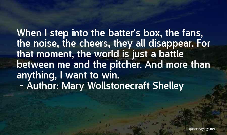 Mary Wollstonecraft Shelley Quotes: When I Step Into The Batter's Box, The Fans, The Noise, The Cheers, They All Disappear. For That Moment, The