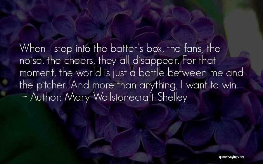 Mary Wollstonecraft Shelley Quotes: When I Step Into The Batter's Box, The Fans, The Noise, The Cheers, They All Disappear. For That Moment, The