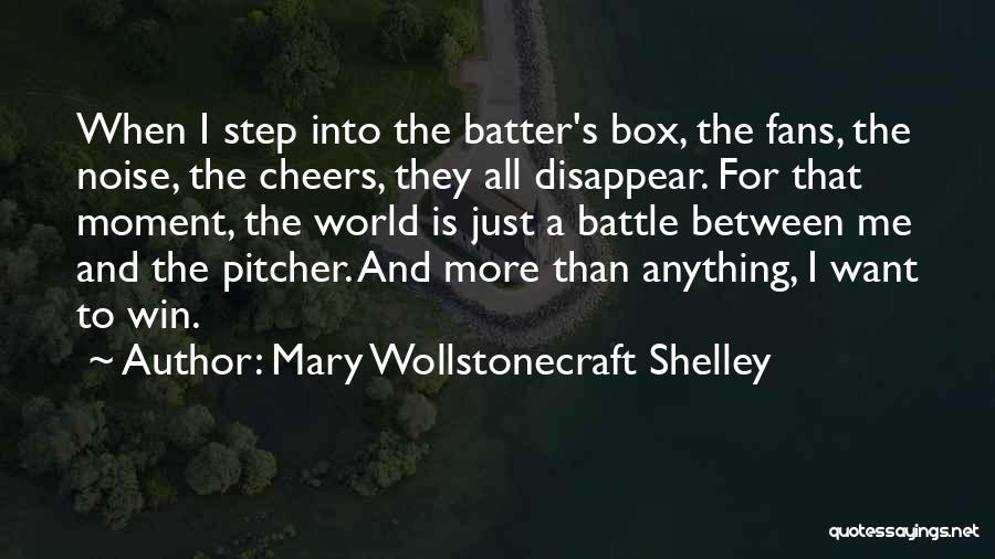 Mary Wollstonecraft Shelley Quotes: When I Step Into The Batter's Box, The Fans, The Noise, The Cheers, They All Disappear. For That Moment, The