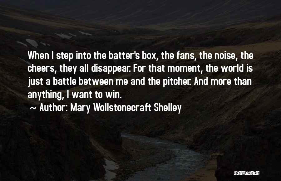 Mary Wollstonecraft Shelley Quotes: When I Step Into The Batter's Box, The Fans, The Noise, The Cheers, They All Disappear. For That Moment, The