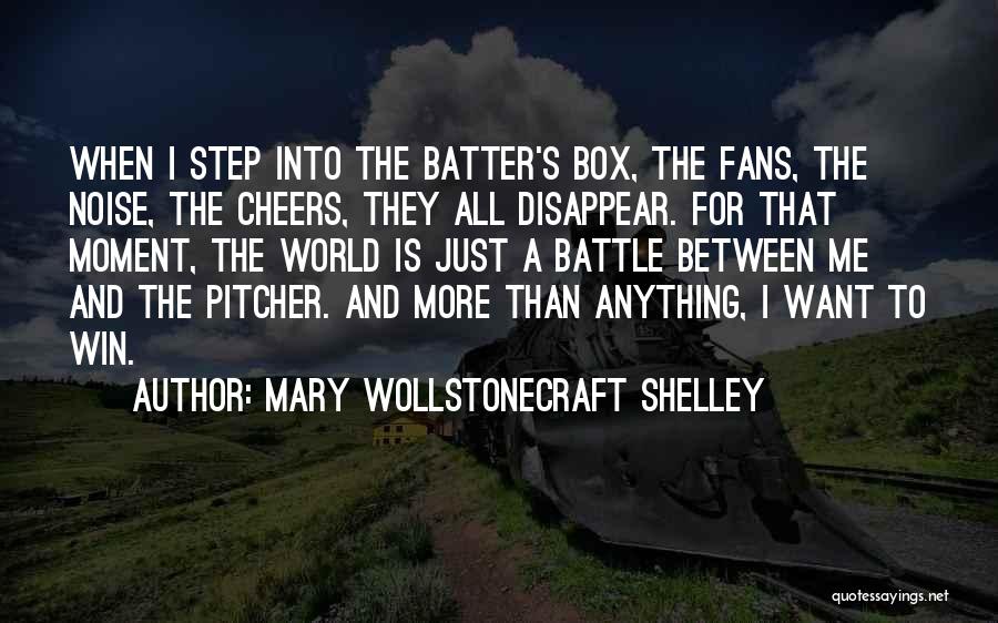 Mary Wollstonecraft Shelley Quotes: When I Step Into The Batter's Box, The Fans, The Noise, The Cheers, They All Disappear. For That Moment, The