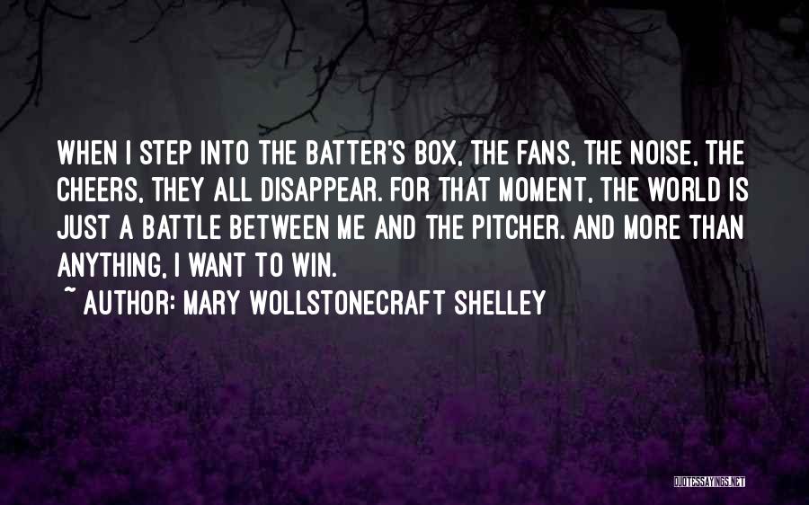 Mary Wollstonecraft Shelley Quotes: When I Step Into The Batter's Box, The Fans, The Noise, The Cheers, They All Disappear. For That Moment, The