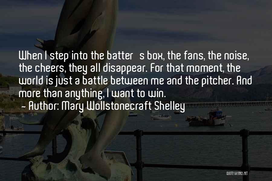 Mary Wollstonecraft Shelley Quotes: When I Step Into The Batter's Box, The Fans, The Noise, The Cheers, They All Disappear. For That Moment, The