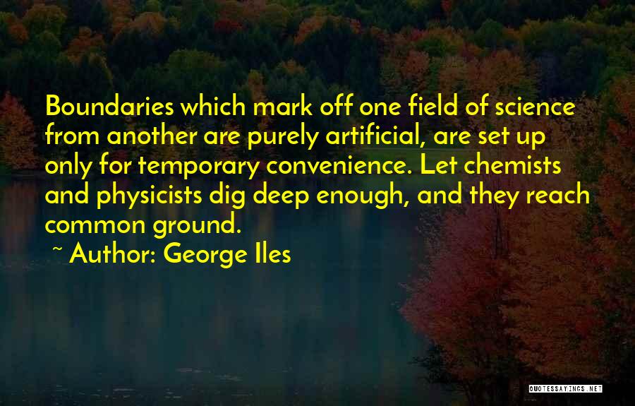 George Iles Quotes: Boundaries Which Mark Off One Field Of Science From Another Are Purely Artificial, Are Set Up Only For Temporary Convenience.