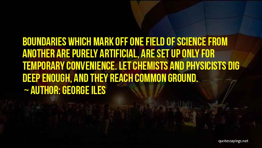 George Iles Quotes: Boundaries Which Mark Off One Field Of Science From Another Are Purely Artificial, Are Set Up Only For Temporary Convenience.