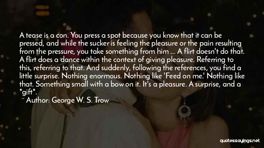 George W. S. Trow Quotes: A Tease Is A Con. You Press A Spot Because You Know That It Can Be Pressed, And While The