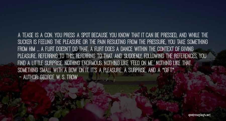 George W. S. Trow Quotes: A Tease Is A Con. You Press A Spot Because You Know That It Can Be Pressed, And While The