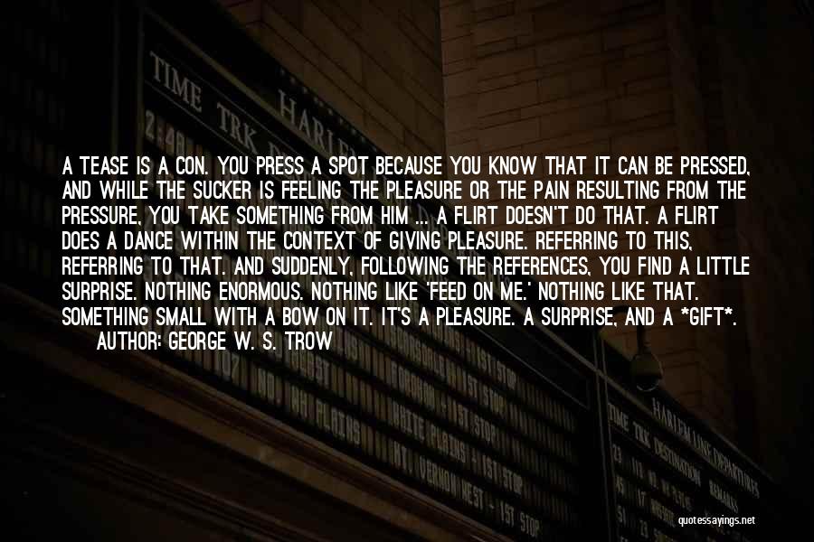 George W. S. Trow Quotes: A Tease Is A Con. You Press A Spot Because You Know That It Can Be Pressed, And While The