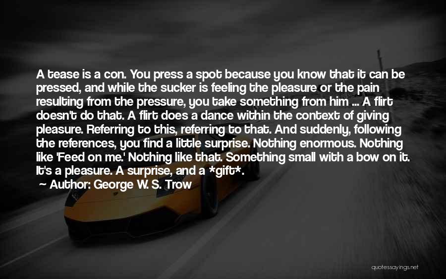 George W. S. Trow Quotes: A Tease Is A Con. You Press A Spot Because You Know That It Can Be Pressed, And While The