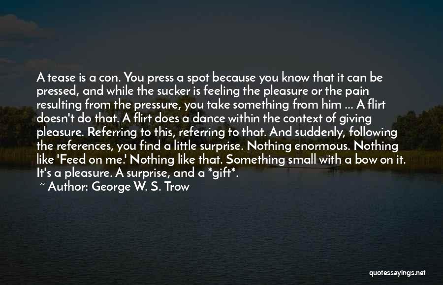 George W. S. Trow Quotes: A Tease Is A Con. You Press A Spot Because You Know That It Can Be Pressed, And While The