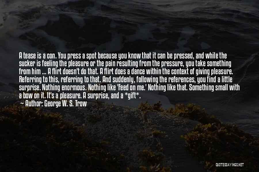 George W. S. Trow Quotes: A Tease Is A Con. You Press A Spot Because You Know That It Can Be Pressed, And While The