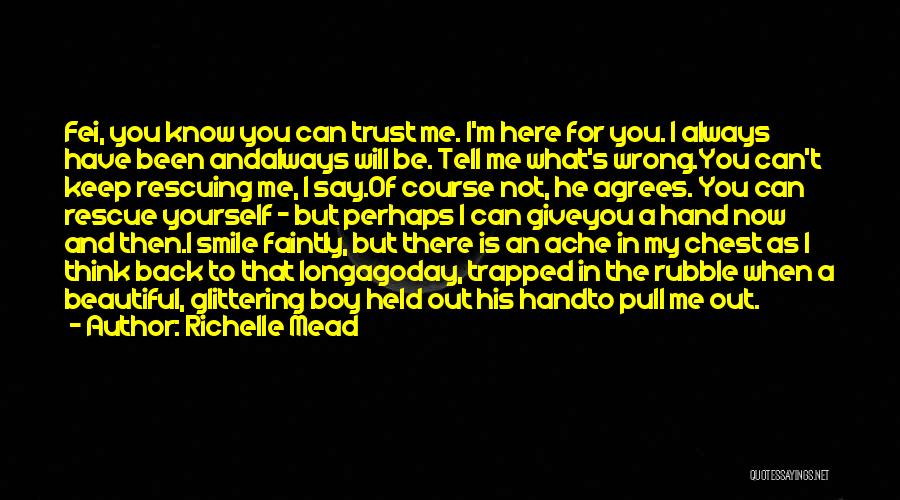 Richelle Mead Quotes: Fei, You Know You Can Trust Me. I'm Here For You. I Always Have Been Andalways Will Be. Tell Me