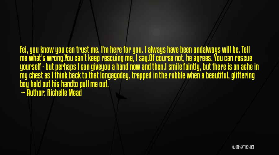 Richelle Mead Quotes: Fei, You Know You Can Trust Me. I'm Here For You. I Always Have Been Andalways Will Be. Tell Me