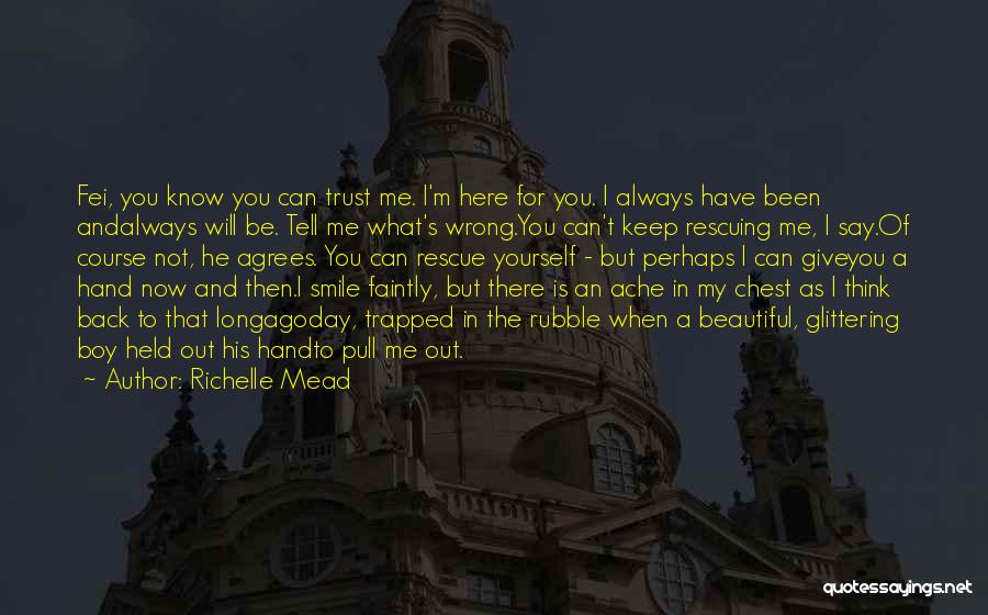 Richelle Mead Quotes: Fei, You Know You Can Trust Me. I'm Here For You. I Always Have Been Andalways Will Be. Tell Me